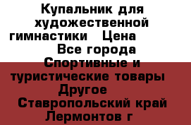 Купальник для художественной гимнастики › Цена ­ 7 500 - Все города Спортивные и туристические товары » Другое   . Ставропольский край,Лермонтов г.